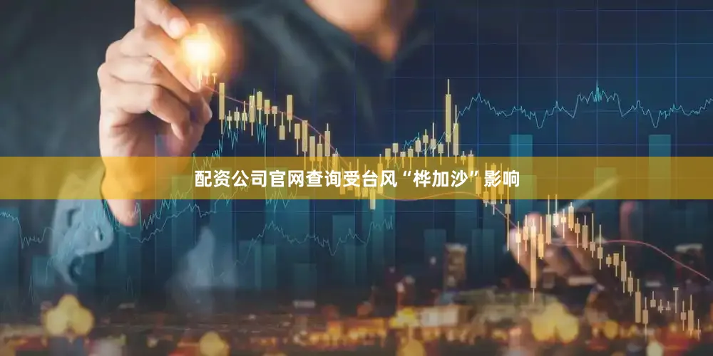 配资公司官网查询受台风“桦加沙”影响