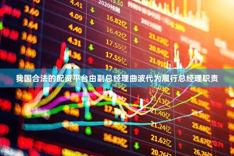 我国合法的配资平台由副总经理曲波代为履行总经理职责