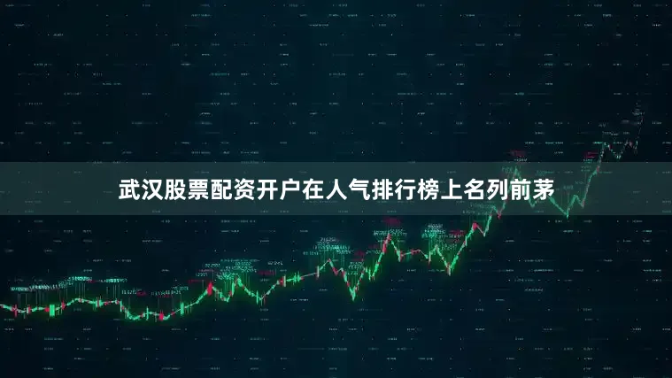 武汉股票配资开户在人气排行榜上名列前茅
