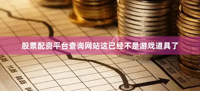 股票配资平台查询网站这已经不是游戏道具了